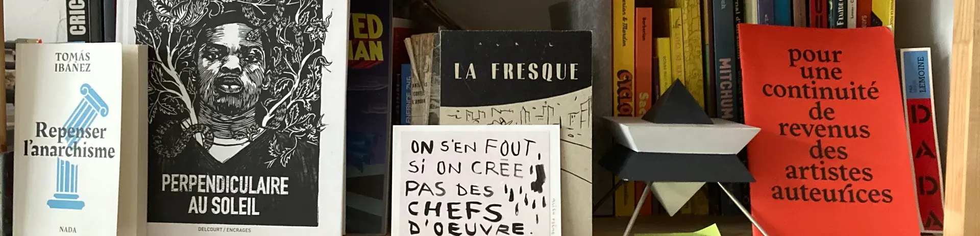 Livres et cartes indiquant : Repenser l'anarchisme, Tomás Ibañes ; Perpendiculaire au soleil ; La Fresque ; On s'en fout on crée pas des chefs d'œuvre ; Pour une continuité de revenus des artistes auteurices